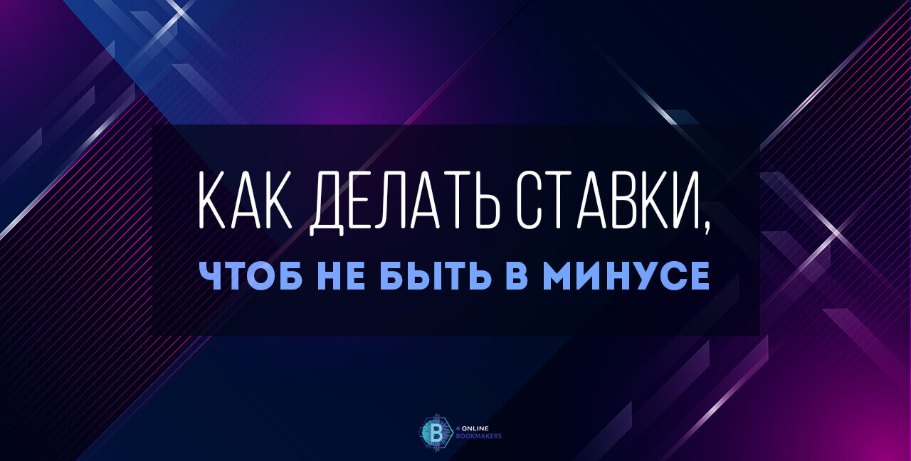 Как делать ставки, чтоб не быть в минусе